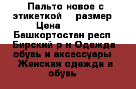 Пальто новое с этикеткой 54 размер › Цена ­ 2 000 - Башкортостан респ., Бирский р-н Одежда, обувь и аксессуары » Женская одежда и обувь   